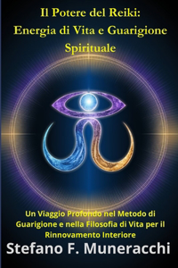 Potere del Reiki: Energia di Vita e Guarigione Spirituale: Un Viaggio Profondo nel Metodo di Guarigione e nella Filosofia di Vita per il Rinnovamento Interiore