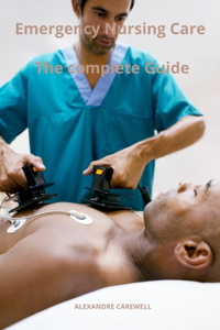 Emergency Nursing Care The complete Guide