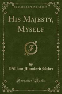 His Majesty, Myself (Classic Reprint)