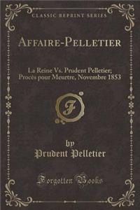 Affaire-Pelletier: La Reine vs. Prudent Pelletier; ProcÃ¨s Pour Meurtre, Novembre 1853 (Classic Reprint)