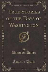 True Stories of the Days of Washington (Classic Reprint)