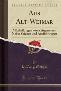 Aus Alt-Weimar: Mittheilungen Von Zeitgenossen Nebst Skizzen Und AusfÃ¼hrungen (Classic Reprint)