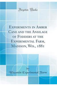 Experiments in Amber Cane and the Ansilage of Fodders at the Experimental Farm, Madison, Wis., 1881 (Classic Reprint)