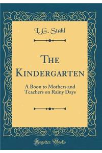 The Kindergarten: A Boon to Mothers and Teachers on Rainy Days (Classic Reprint)