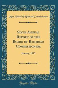 Sixth Annual Report of the Board of Railroad Commissioners: January, 1875 (Classic Reprint)