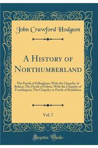 A History of Northumberland, Vol. 7: The Parish of Edlingham, with the Chapelry of Bolton; The Parish of Felton, with the Chapelry of Framlington; The Chapelry or Parish of Brinkburn (Classic Reprint): The Parish of Edlingham, with the Chapelry of Bolton; The Parish of Felton, with the Chapelry of Framlington; The Chapelry or Parish of Brinkburn (C