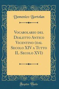 Vocabolario del Dialetto Antico Vicentino (Dal Secolo XIV a Tutto Il Secolo XVI) (Classic Reprint)