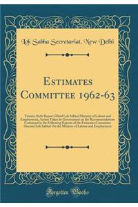 Estimates Committee 1962-63: Twenty-Sixth Report (Third Lok Sabha) Ministry of Labour and Employment, Action Taken by Government on the Recommendations Contained in the Following Reports of the Estimates Committee (Second Lok Sabha) on the Ministry