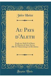 Au Pays d'Aleth: Étude sur Aleth Et la Rance Et Histoire de Saint-Servan (Ille-Et-Vilaine) Jusqu'a la Révolution (Classic Reprint)