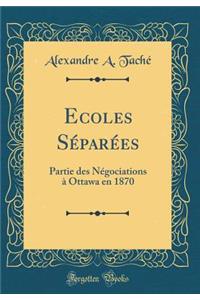 Ecoles Séparées: Partie des Négociations à Ottawa en 1870 (Classic Reprint)