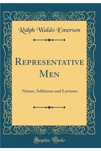 Representative Men: Nature, Addresses and Lectures (Classic Reprint)