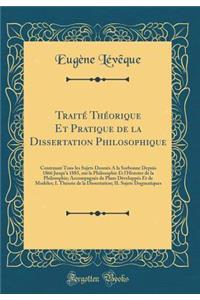Traité Théorique Et Pratique de la Dissertation Philosophique: Contenant Tous les Sujets Donnés A la Sorbonne Depuis 1866 Jusqu'à 1885, sur la Philosophie Et l'Histoire de la Philosophie; Accompagnés de Plans Développés Et de Modèles; I. Théorie de