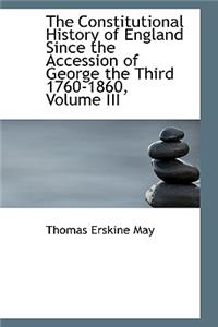 The Constitutional History of England Since the Accession of George the Third 1760-1860, Volume III