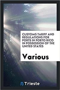 Customs Tariff and Regulations for Ports in Porto Rico in Possession of the United States