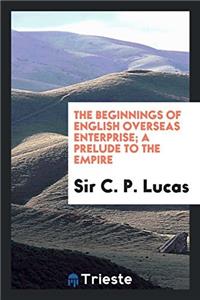 The Beginnings of English Overseas Enterprise; A Prelude to the Empire