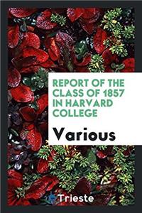 REPORT OF THE CLASS OF 1857 IN HARVARD C