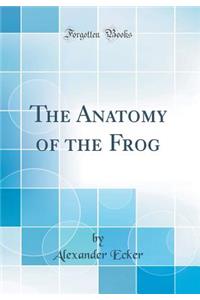 The Anatomy of the Frog (Classic Reprint)