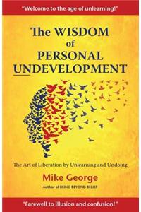 Wisdom of Personal Undevelopment: The Art of Liberation by Unlearning and Undoing