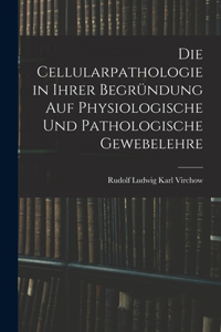 Cellularpathologie in Ihrer Begründung Auf Physiologische Und Pathologische Gewebelehre
