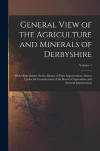 General View of the Agriculture and Minerals of Derbyshire