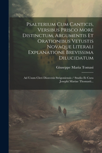 Psalterium Cum Canticis, Versibus Prisco More Distinctum, Argumentis Et Orationibus Vetustis Novaque Literali Explanatione Brevissima Dilucidatum