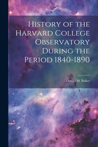 History of the Harvard College Observatory During the Period 1840-1890