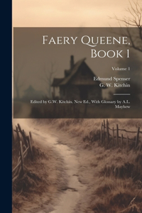 Faery Queene, Book 1; Edited by G.W. Kitchin. New Ed., With Glossary by A.L. Mayhew; Volume 1