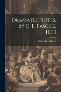 Dramatic Notes, by C. E. Pascoe. [1St]