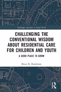 Challenging the Conventional Wisdom about Residential Care for Children and Youth