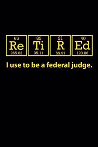 Retired I Use to be a Federal Judge