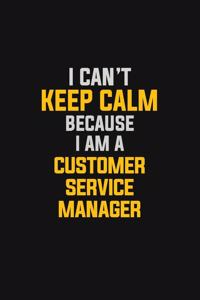 I Can't Keep Calm Because I Am A Customer Service Manager