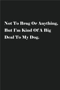 Not To Brag Or Anything, But I'm Kind Of A Big Deal To My Dog.