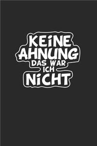 Keine Ahnung das war ich nicht