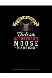Always Be Yourself Unless You Can Be A Moose Then Be A Moose