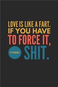 Love Is Like a Fart If You Have to Force It It's Probably Shit