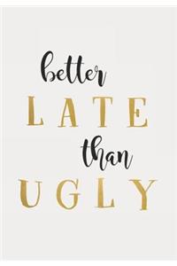 Better Late Than Ugly