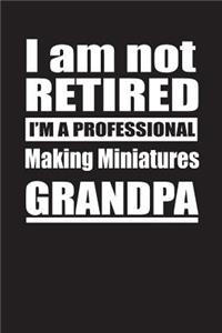 I Am Not Retired I'm A Professional Making Miniatures Grandpa