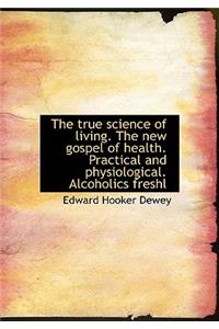 True Science of Living. the New Gospel of Health. Practical and Physiological. Alcoholics Freshl