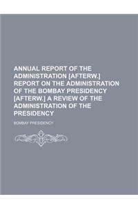 Annual Report of the Administration [Afterw.] Report on the Administration of the Bombay Presidency [Afterw.] a Review of the Administration of the Presidency
