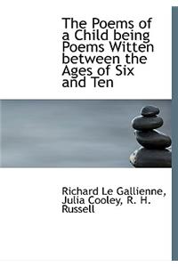 The Poems of a Child Being Poems Witten Between the Ages of Six and Ten