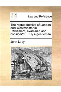 The Representative of London and Westminster in Parliament, Examined and Consider'd. ... by a Gentleman.