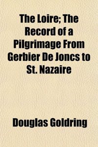 The Loire; The Record of a Pilgrimage from Gerbier de Joncs to St. Nazaire