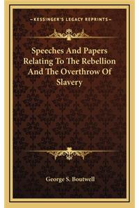 Speeches and Papers Relating to the Rebellion and the Overthrow of Slavery