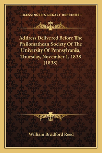 Address Delivered Before The Philomathean Society Of The University Of Pennsylvania, Thursday, November 1, 1838 (1838)