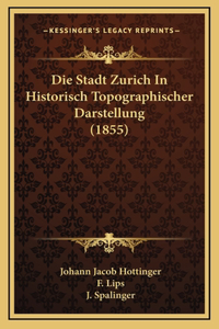 Die Stadt Zurich In Historisch Topographischer Darstellung (1855)