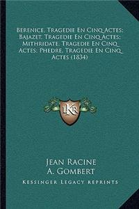 Berenice, Tragedie En Cinq Actes; Bajazet, Tragedie En Cinq Actes; Mithridate, Tragedie En Cinq Actes; Phedre, Tragedie En Cinq Actes (1834)