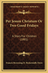 Per Jesum Christum Or Two Good Fridays