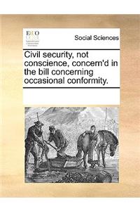 Civil security, not conscience, concern'd in the bill concerning occasional conformity.