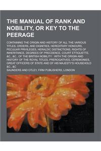 The Manual of Rank and Nobility, or Key to the Peerage; Containing the Origin and History of All the Various Titles, Orders, and Dignities, Hereditary