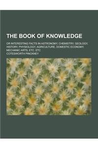 The Book of Knowledge; Or Interesting Facts in Astronomy, Chemistry, Geology, History, Physiology, Agriculture, Domestic Economy, Mechanic Arts, Etc.